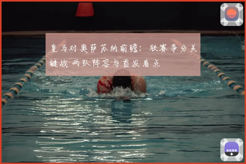 皇马对奥萨苏纳前瞻：联赛争分关键战 两队阵容与首发看点