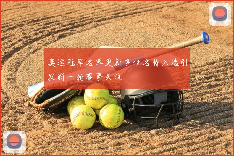 奥运冠军名单更新多位名将入选引发新一轮赛事关注