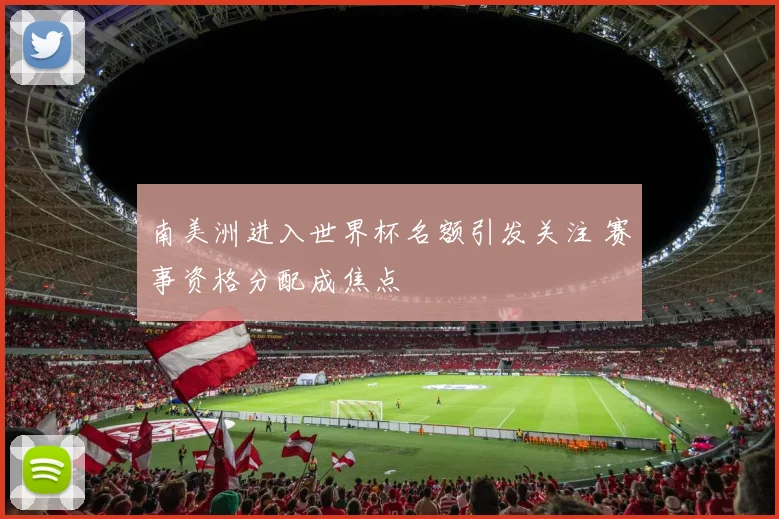 南美洲进入世界杯名额引发关注 赛事资格分配成焦点