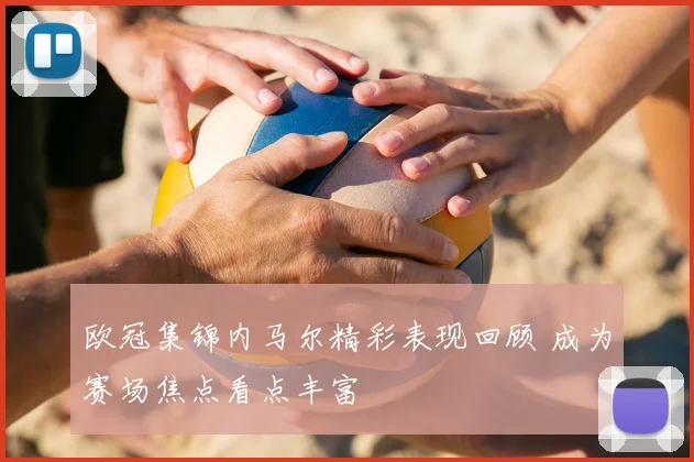 欧冠集锦内马尔精彩表现回顾 成为赛场焦点看点丰富