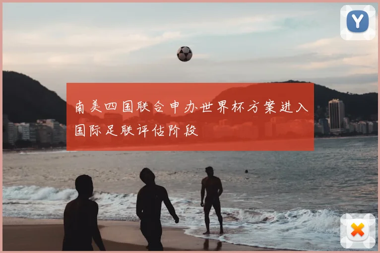 南美四国联合申办世界杯方案进入国际足联评估阶段