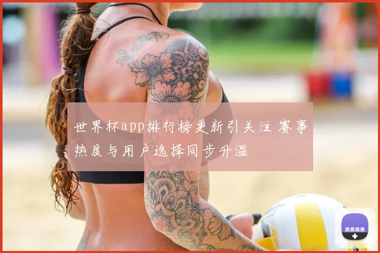 世界杯app排行榜更新引关注 赛事热度与用户选择同步升温