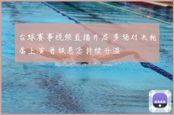 台球赛事视频直播开启 多场对决轮番上演 晋级悬念持续升温