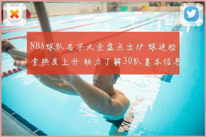 NBA球队名字大全盘点出炉 球迷检索热度上升 助力了解30队基本信息与分区归属