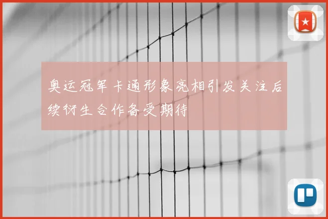 奥运冠军卡通形象亮相引发关注后续衍生合作备受期待