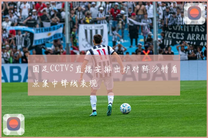 国足CCTV5直播安排出炉对阵沙特看点集中锋线表现