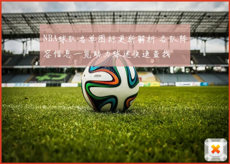 NBA球队名单图标更新解析 各队阵容信息一览助力球迷快速查找