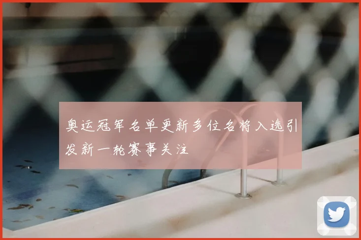 奥运冠军名单更新多位名将入选引发新一轮赛事关注