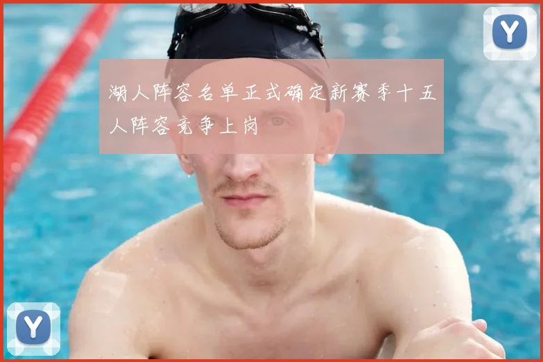 湖人阵容名单正式确定新赛季十五人阵容竞争上岗